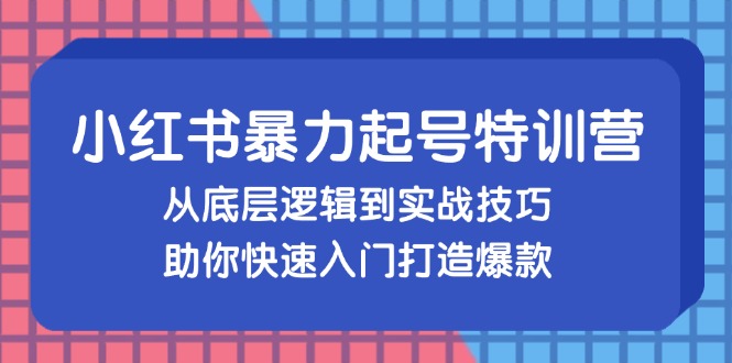 小红书暴力起号训练营，从底层逻辑到实战技巧，助你快速入门打造爆款-小哈资源