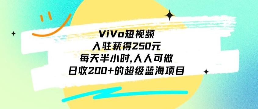 ViVo短视频，入驻获得250元，每天半小时，日收200+的超级蓝海项目，人人可做-小哈资源