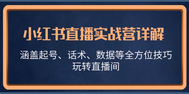 小红书直播实战营详解，涵盖起号、话术、数据等全方位技巧，玩转直播间-小哈资源