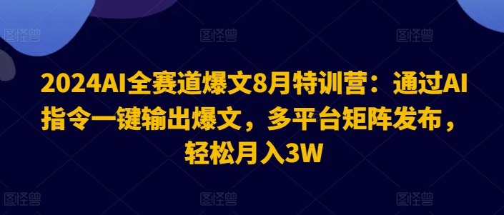 2024AI全赛道爆文8月特训营：通过AI指令一键输出爆文，多平台矩阵发布，轻松月入3W【揭秘】-小哈资源