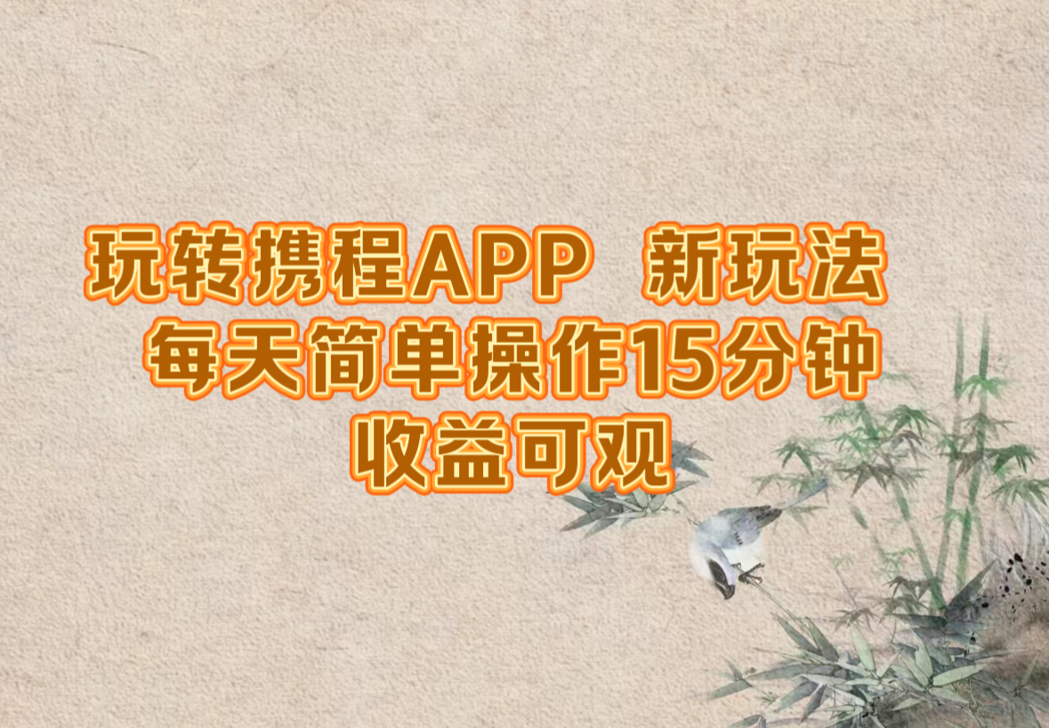 玩转携程APP，新玩法，每天简单操作15分钟，收益可观-小哈资源
