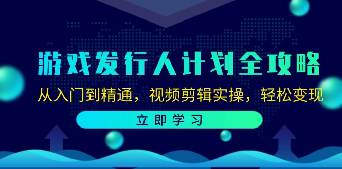 游戏发行人计划全攻略：从入门到精通，视频剪辑实操，轻松变现-小哈资源