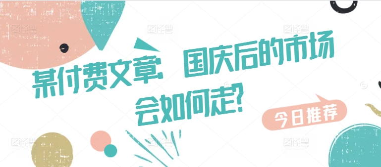 某付费文章：国庆后的市场会如何走?-小哈资源