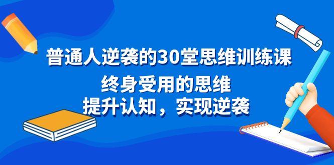 普通人逆袭的30堂思维训练课，终身受用的思维，提升认知，实现逆袭-小哈资源