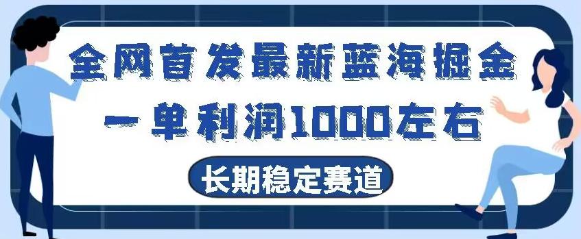 全网首发最新蓝海掘金,一单利润1000左右,稳定落地长久赛道