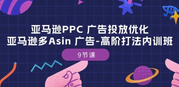 亚马逊PPC 广告投放优化：亚马逊多Asin 广告-高阶打法内训班-9节课-小哈资源