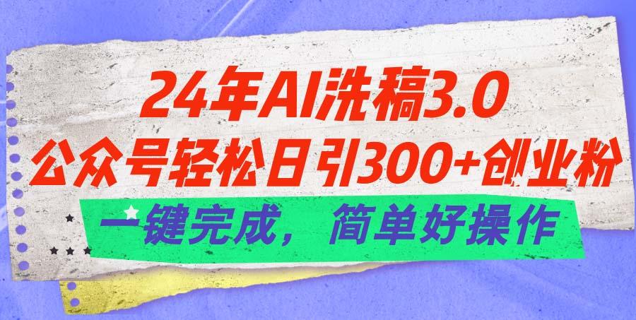 24年Ai洗稿3.0，公众号轻松日引300+创业粉，一键完成，简单好操作-小哈资源