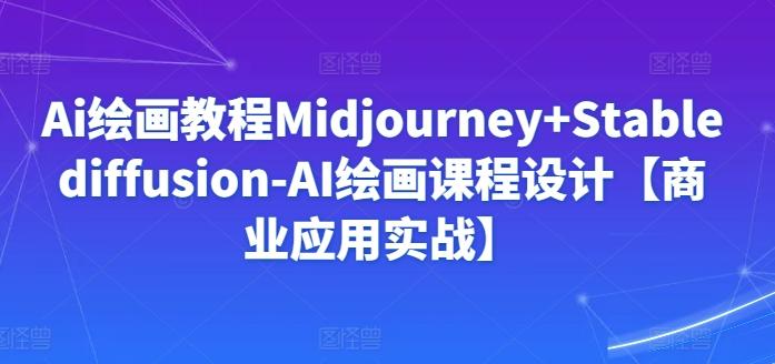 Ai绘画教程Midjourney+Stablediffusion-AI绘画课程设计【商业应用实战】-小哈资源