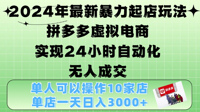 2024年最新暴力起店玩法，拼多多虚拟电商4.0，24小时实现自动化无人成交，单店月入3000+【揭秘】-小哈资源