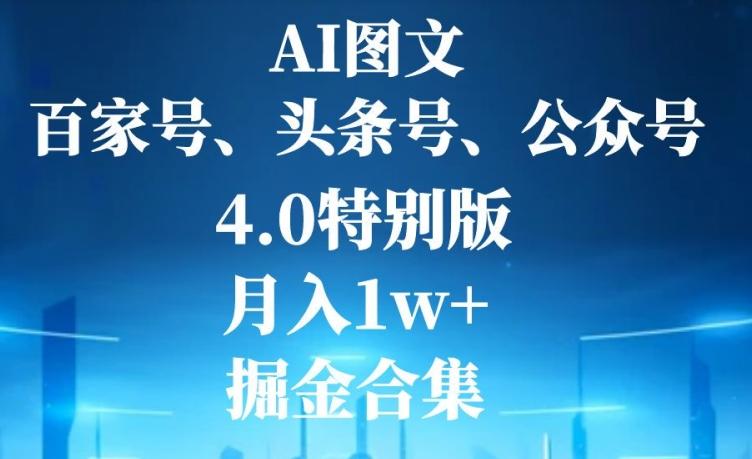 AI图文，头条号，百家号，公众号，4.0特别版，月入1w+，掘金合集-小哈资源