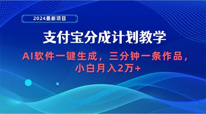 (9880期)2024最新项目，支付宝分成计划 AI软件一键生成，三分钟一条作品，小白月…-小哈资源