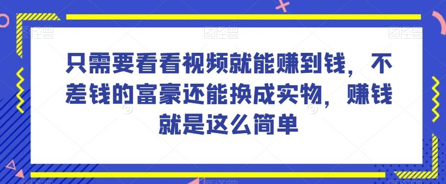 谁做过这么简单的项目？只需要看看视频就能赚到钱，不差钱的富豪还能换成实物，赚钱就是这么简单！【揭秘】-小哈资源
