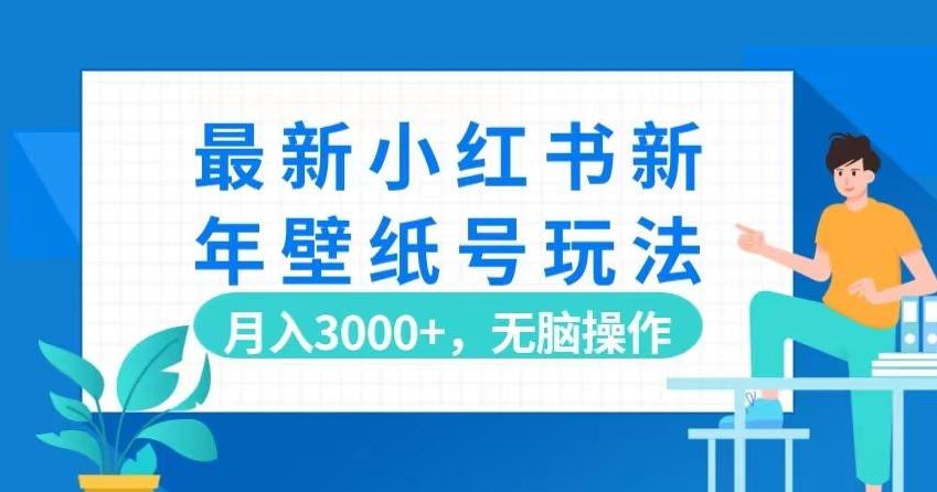 最新小红书新年壁纸号玩法，月入3000+，无脑操作-小哈资源