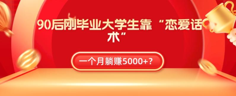 90后刚毕业大学生靠“恋爱话术”，一个月躺赚5000+？-小哈资源