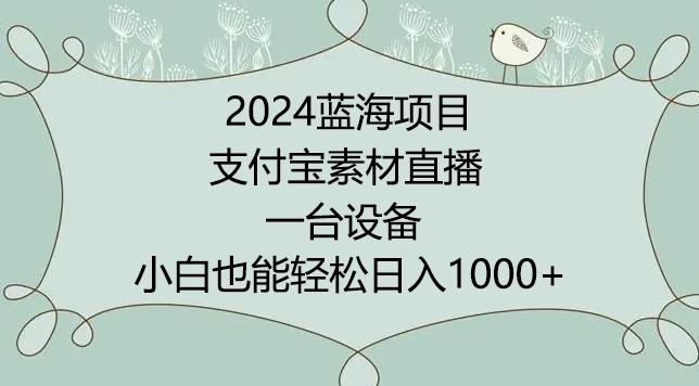 2024年蓝海项目，支付宝素材直播，无需出境，小白也能日入1000+ ，实操教程【揭秘】-小哈资源