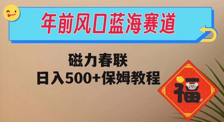 年前风口蓝海赛道，磁力春联，日入500+保姆教程-小哈资源