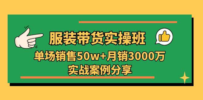 服装带货实操培训班：单场销售50w+月销3000万实战案例分享(27节-小哈资源