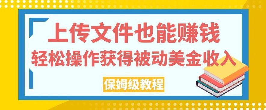 上传文件也能赚钱，轻松操作获得被动美金收入，保姆级教程【揭秘】-小哈资源