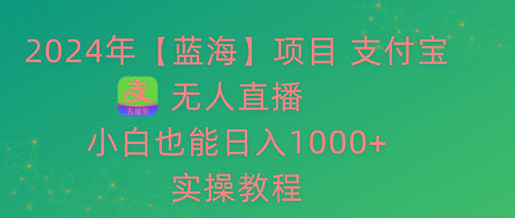 2024年【蓝海】项目 支付宝无人直播 小白也能日入1000+  实操教程-小哈资源
