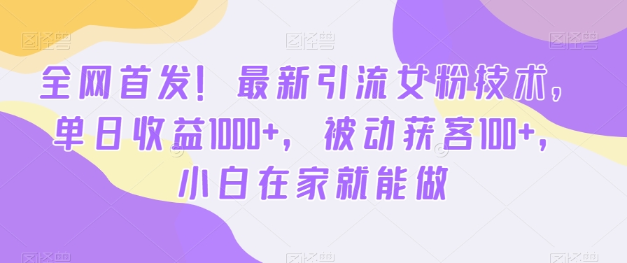 全网首发！最新引流女粉技术，单日收益1000+，被动获客100+，小白在家就能做【揭秘】-小哈资源