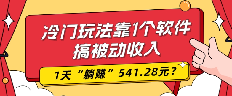 0基础可上手，冷门玩法靠1个软件搞被动收入，1天“躺赚”541.28元？-小哈资源