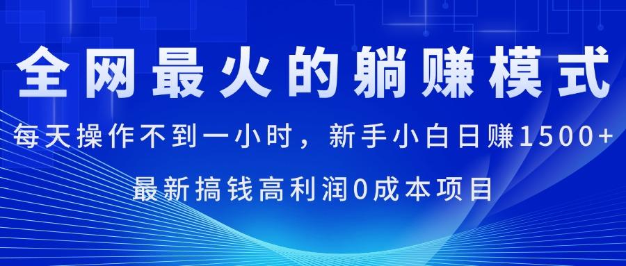 全网最火的躺赚模式，每天操作不到一小时，新手小白日赚1500+，最新搞…-小哈资源