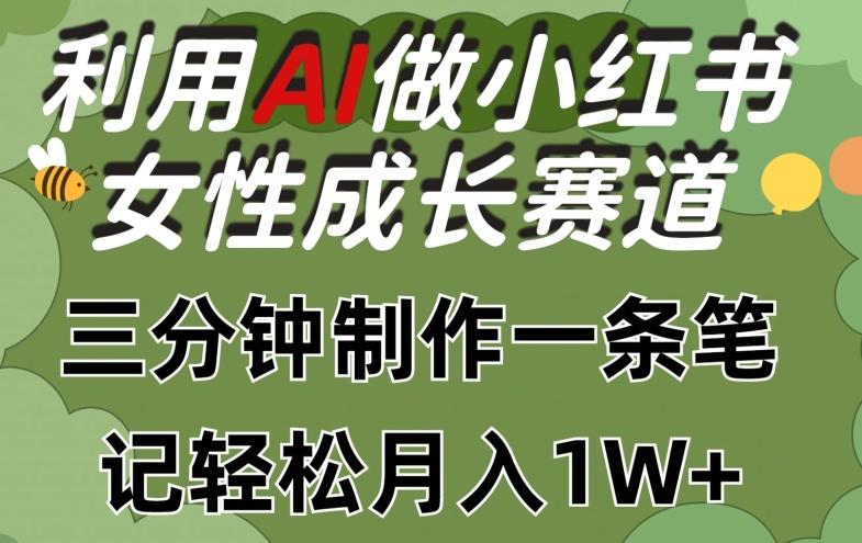 利用Ai做小红书女性成长赛道，三分钟制作一条笔记，轻松月入1w+【揭秘】-小哈资源