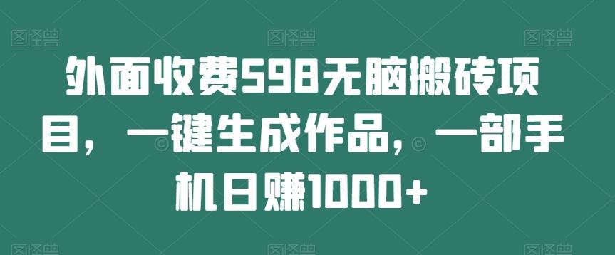 外面收费598无脑搬砖项目，一键生成作品，一部手机日赚1000+-小哈资源