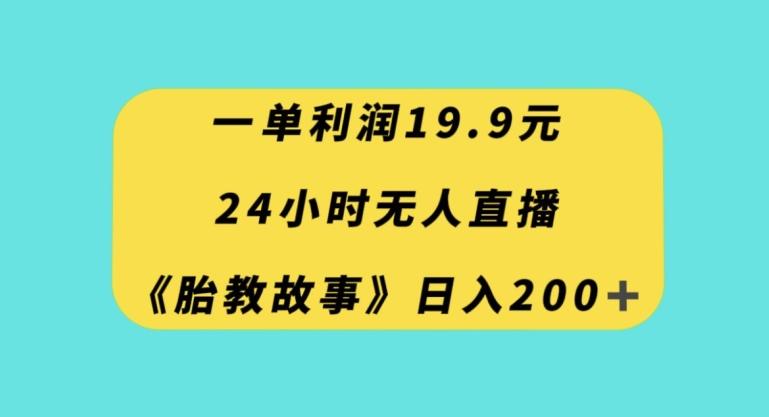 一单利润19.9，24小时无人直播胎教故事，每天轻松200+【揭秘】-小哈资源