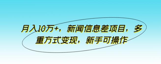 月入10万+，新闻信息差项目，多重方式变现，新手可操作【揭秘】-小哈资源