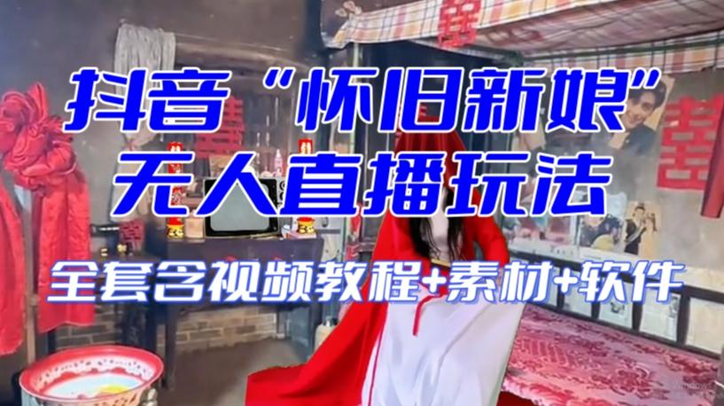 抖音最新最火【怀旧新娘】无人直播整蛊互动玩法（含全套开播教程+软件+视频素材+音效）-小哈资源
