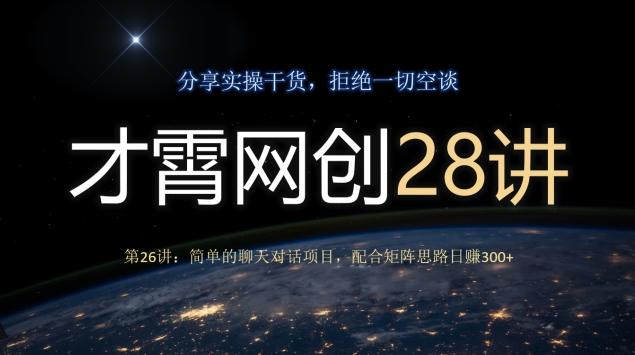 才霄网创28讲第26讲：简单的聊天对话项目，配合矩阵思路日赚300+-小哈资源