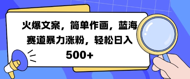 火爆文案，简单作画，蓝海赛道暴力涨粉，轻松日入5张-小哈资源