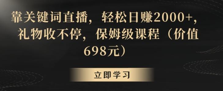 靠关键词直播，轻松日赚2000+，礼物收不停，保姆级课程(价值698元)【揭秘】-小哈资源