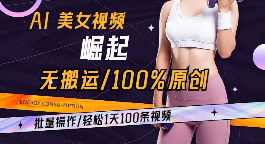 AI美女视频崛起玩法无搬运100%原创批量操作轻松1天100条【揭秘】-小哈资源
