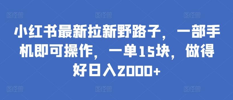 小红书最新拉新野路子，一部手机即可操作，一单15块，做得好日入2000+【揭秘】-小哈资源