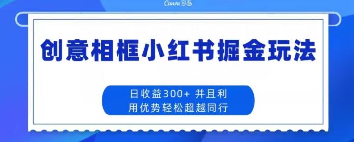 创意相框小红书掘金玩法日收益300+-小哈资源