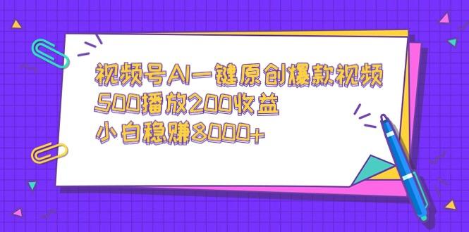 视频号AI一键原创爆款视频，500播放200收益，小白稳赚8000+-小哈资源