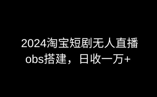 2024最新淘宝短剧无人直播,obs多窗口搭建,日收6000+【揭秘】