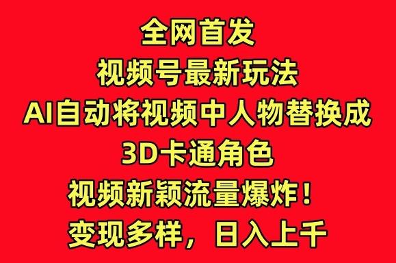 全网首发视频号最新玩法，AI自动将视频中人物替换成3D卡通角色，视频新颖流量爆炸【揭秘】-小哈资源
