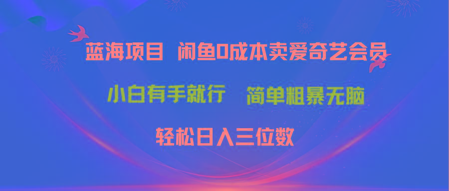 最新蓝海项目咸鱼零成本卖爱奇艺会员小白有手就行 无脑操作轻松日入三位数-小哈资源