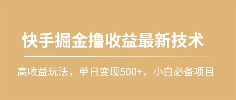 (10163期)快手掘金撸收益最新技术，高收益玩法，单日变现500+，小白必备项目-小哈资源