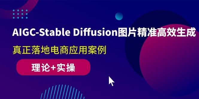 AIGC-Stable Diffusion图片精准高效生成 真正落地电商应用案例(理论+实操-小哈资源