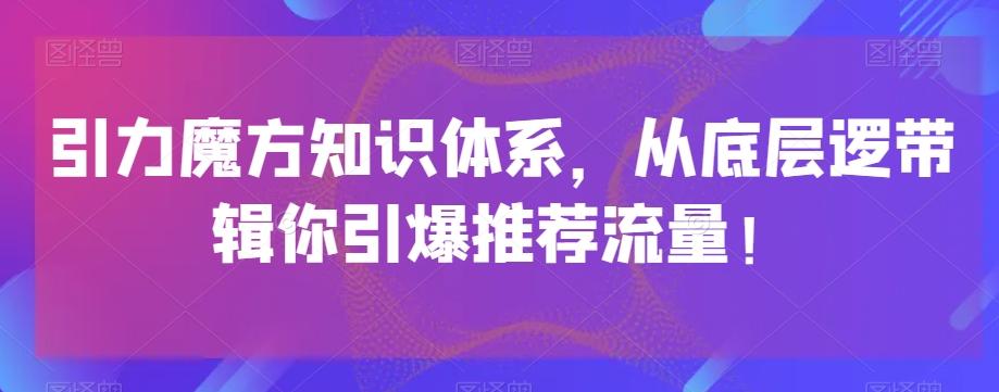 引力魔方知识体系，从底层逻‮带辑‬你引爆‮荐推‬流量！-小哈资源