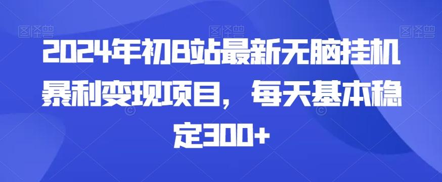 2024年初B站最新无脑挂机暴利变现项目，每天基本稳定300+-小哈资源