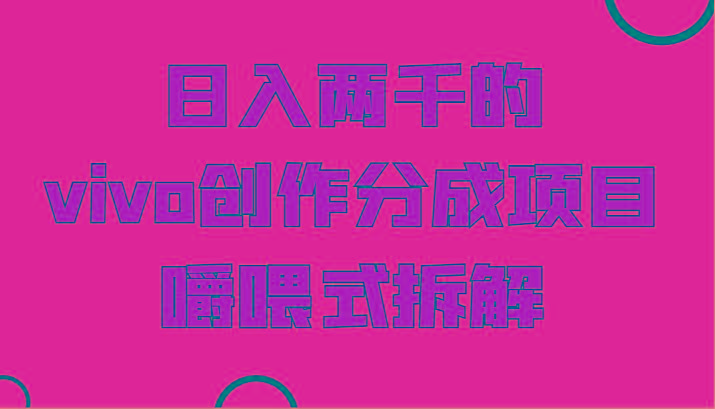 日入两千的vivo创作分成项目，门槛极低小白好入手，嚼喂式拆解-小哈资源