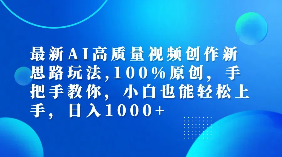 最新AI高质量视频创作新思路玩法,100%原创,手把手教你,小白也能轻松上手,日入1000+-小哈资源