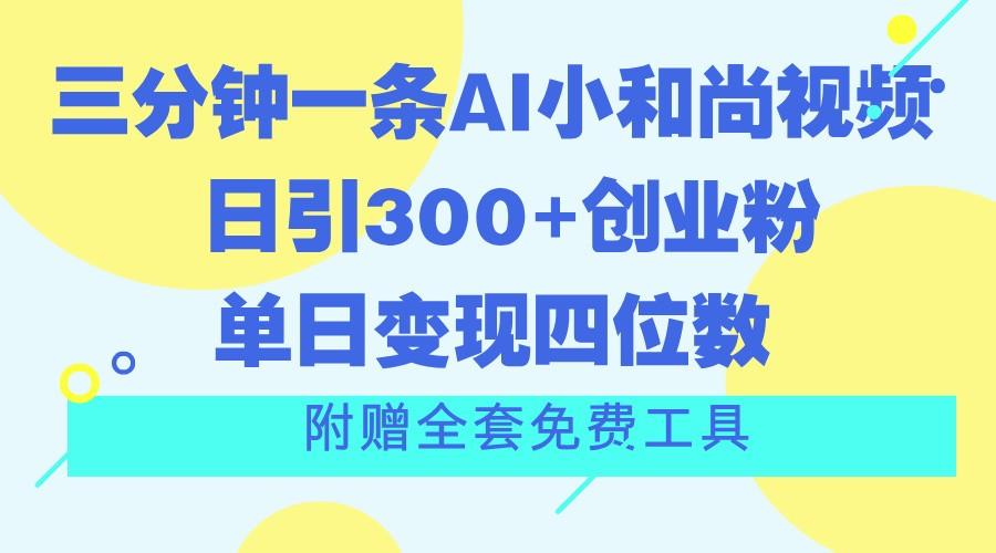 三分钟一条AI小和尚视频 ，日引300+创业粉。单日变现四位数 ，附赠全套免费工具-小哈资源