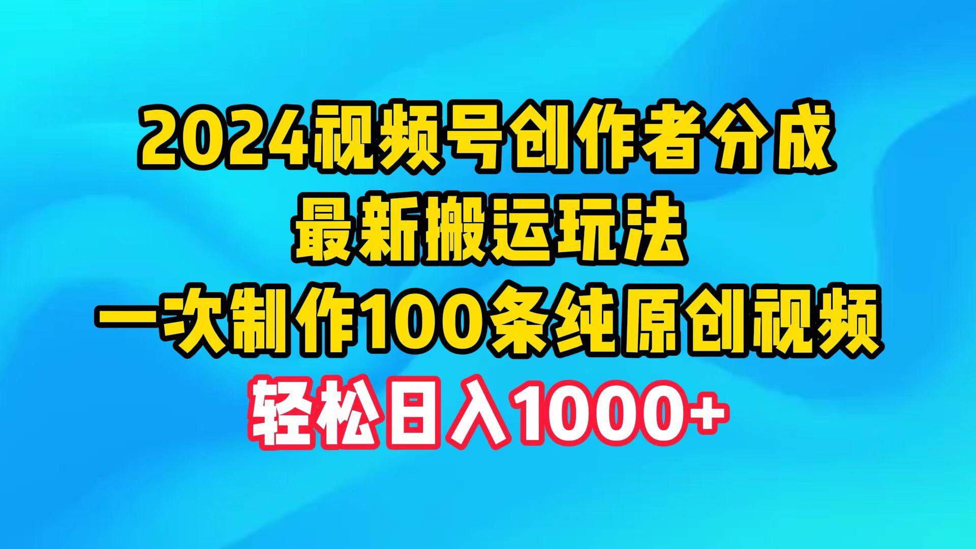 (9989期)2024视频号创作者分成，最新搬运玩法，一次制作100条纯原创视频，日入1000+-小哈资源