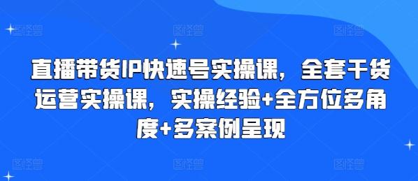 直播带货IP快速号实操课，全套干货运营实操课，实操经验+全方位多角度+多案例呈现-小哈资源